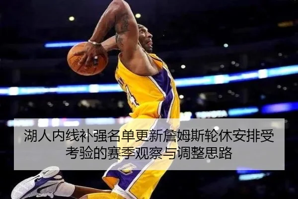 湖人内线补强名单更新詹姆斯轮休安排受考验的赛季观察与调整思路（AG）