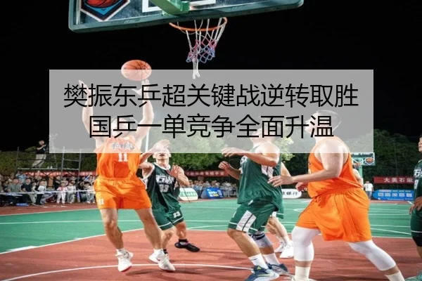 樊振东乒超关键战逆转取胜 国乒一单竞争全面升温（AG）