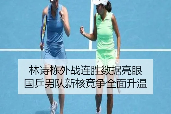 林诗栋外战连胜数据亮眼 国乒男队新核竞争全面升温（AG）