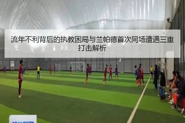 流年不利背后的执教困局与兰帕德首次同场遭遇三重打击解析（AG）