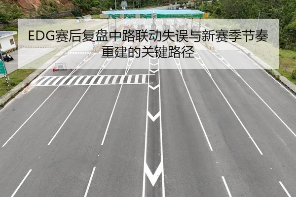 EDG赛后复盘中路联动失误与新赛季节奏重建的关键路径 - AG